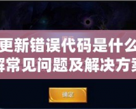 王者更新錯誤代碼是什么？詳解常見問題及解決方案