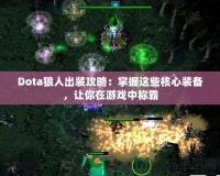 Dota狼人出裝攻略：掌握這些核心裝備，讓你在游戲中稱霸