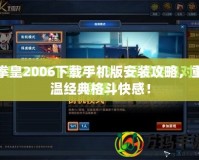 拳皇2006下載手機版安裝攻略，重溫經(jīng)典格斗快感！