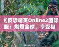 《反恐精英Online2國(guó)際服：燃爆全球，享受極致競(jìng)技體驗(yàn)》