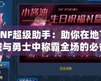 DNF超級(jí)助手：助你在地下城與勇士中稱霸全場的必備神器