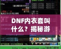 DNF內(nèi)衣套叫什么？揭秘游戲中的隱藏寶藏，超強裝備讓你煥然一新！