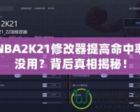 NBA2K21修改器提高命中率沒(méi)用？背后真相揭秘！