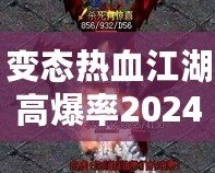 變態(tài)熱血江湖高爆率2024：重燃熱血傳奇，挑戰(zhàn)極限快感！