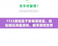 7723游戲盒子安裝游戲盒，輕松暢玩海量游戲，暢享游戲世界！