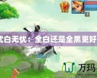 神武白無(wú)憂：全白還是全黑更好看？