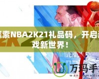 探索NBA2K21禮品碼，開啟游戲新世界！