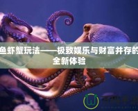 魚蝦蟹玩法——極致娛樂與財(cái)富并存的全新體驗(yàn)