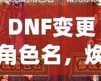 DNF變更角色名，煥然一新的冒險(xiǎn)旅程！