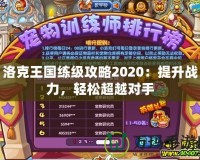 洛克王國練級攻略2020：提升戰(zhàn)力，輕松超越對手