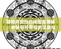 陰陽師現(xiàn)世召喚圖案揭秘：神秘符號背后的深意與奇跡