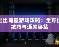 逃出鬼屋游戲攻略：全方位技巧與通關(guān)秘笈