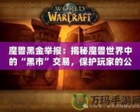 魔獸黑金舉報：揭秘魔獸世界中的“黑市”交易，保護玩家的公平競爭環(huán)境