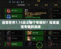 魔獸世界7.15戰(zhàn)士哪個(gè)專精好？探索最強(qiáng)專精的選擇