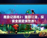 鹿鼎記游戲2：重回江湖，探索全新武俠世界！