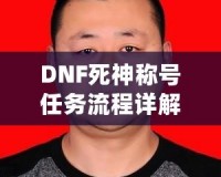 DNF死神稱號任務(wù)流程詳解：讓你輕松獲得最強(qiáng)稱號！