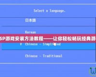PSP游戲安裝方法教程——讓你輕松暢玩經(jīng)典游戲