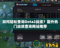 如何輕松查詢Dota2戰(zhàn)績？國外熱門戰(zhàn)績查詢網(wǎng)站推薦