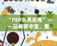 “PSP樂克樂克”——玩轉(zhuǎn)掌中寶，重溫經(jīng)典游戲體驗(yàn)