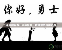 斗戰(zhàn)神網(wǎng)游：突破極限，成就你的戰(zhàn)神之路