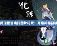 陰陽師現(xiàn)世召喚陣圖片符咒：開啟神秘召喚之門