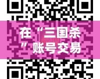 在“三國殺”賬號交易平臺5173，體驗無憂、安全便捷的賬號交易之旅