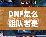 DNF怎么組隊老是防火墻？破解游戲防火墻，讓你的組隊體驗不再卡頓！