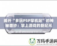 揭開“多玩PSP掌機站”的神秘面紗：掌上游戲的新紀元