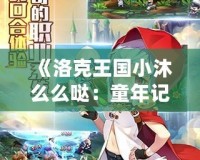 《洛克王國(guó)小沐么么噠：童年記憶中的魔法世界》