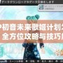 PSP初音未來(lái)歌姬計(jì)劃怎么玩：全方位攻略與技巧解析