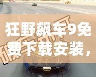 狂野飆車9免費下載安裝，暢享極速激情！