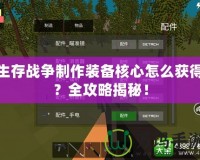 生存戰(zhàn)爭制作裝備核心怎么獲得？全攻略揭秘！