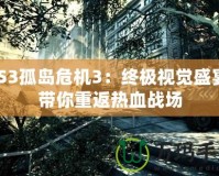 PS3孤島危機3：終極視覺盛宴，帶你重返熱血戰(zhàn)場