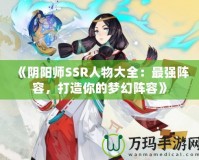 《陰陽師SSR人物大全：最強(qiáng)陣容，打造你的夢幻陣容》