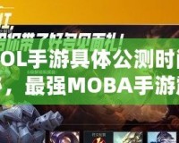 《LOL手游具體公測時間大揭秘，最強MOBA手游震撼來襲！》