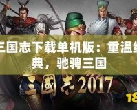 三國志下載單機版：重溫經(jīng)典，馳騁三國