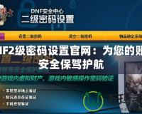 DNF2級(jí)密碼設(shè)置官網(wǎng)：為您的賬號(hào)安全保駕護(hù)航