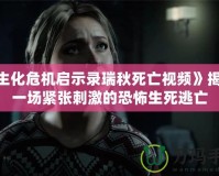 《生化危機(jī)啟示錄瑞秋死亡視頻》揭秘：一場緊張刺激的恐怖生死逃亡