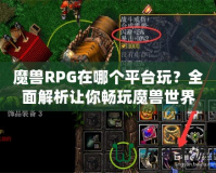 魔獸RPG在哪個平臺玩？全面解析讓你暢玩魔獸世界