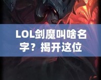 LOL劍魔叫啥名字？揭開這位英雄背后的傳奇故事