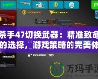 殺手47切換武器：精準(zhǔn)致命的選擇，游戲策略的完美體驗