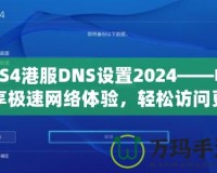 PS4港服DNS設(shè)置2024——暢享極速網(wǎng)絡(luò)體驗(yàn)，輕松訪問(wèn)更多游戲內(nèi)容