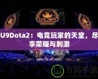 U9Dota2：電競玩家的天堂，盡享榮耀與刺激