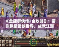 《金庸群俠傳2全攻略》：帶你縱橫武俠世界，成就江湖傳奇