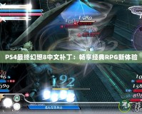 PS4最終幻想8中文補?。簳诚斫?jīng)典RPG新體驗