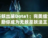 巫妖出裝Dota1：完美組合助你成為無敵巫妖法王