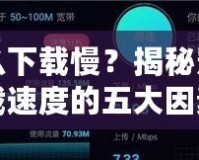 為什么下載慢？揭秘影響下載速度的五大因素