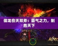 御龍在天雙斧：霸氣之力，制勝天下