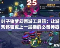 葉子豬夢幻西游工具箱：讓游戲體驗更上一層樓的必備神器