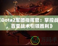 《Dota2軍團指揮官：掌控戰(zhàn)場，百變戰(zhàn)術(shù)引領(lǐng)勝利》